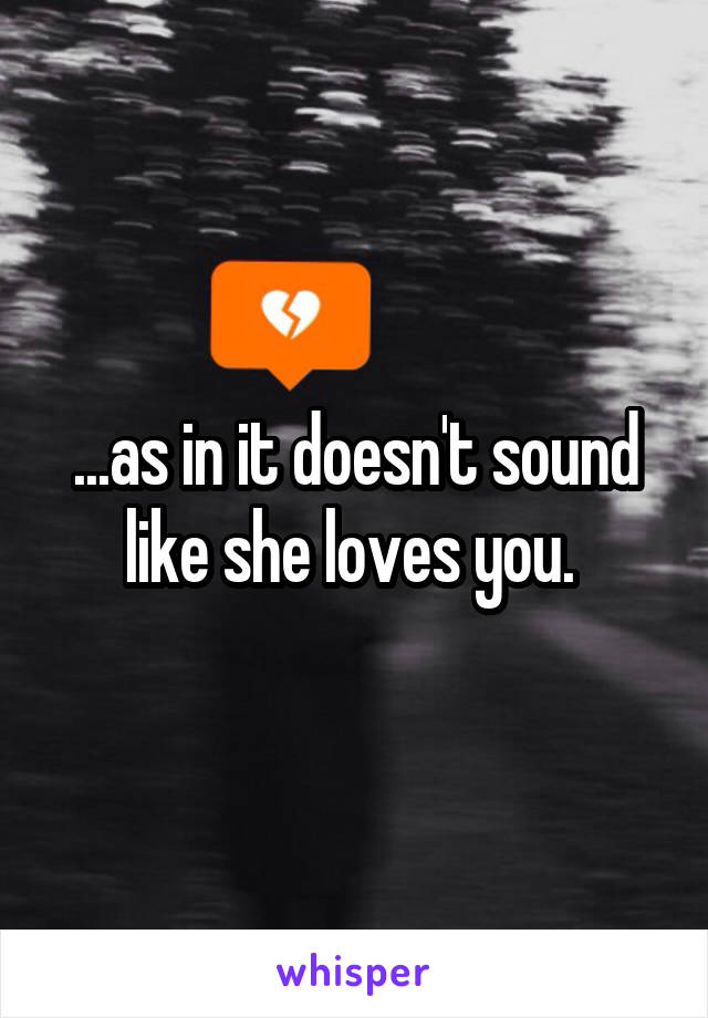 ...as in it doesn't sound like she loves you. 