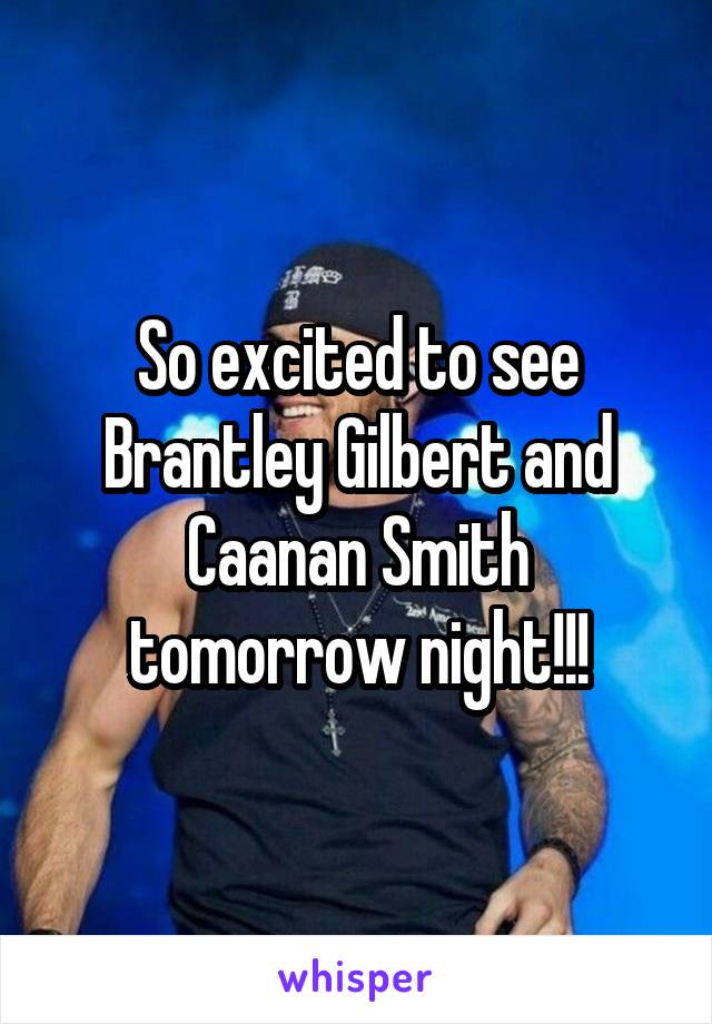 So excited to see Brantley Gilbert and Caanan Smith tomorrow night!!!