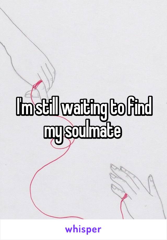 I'm still waiting to find my soulmate 