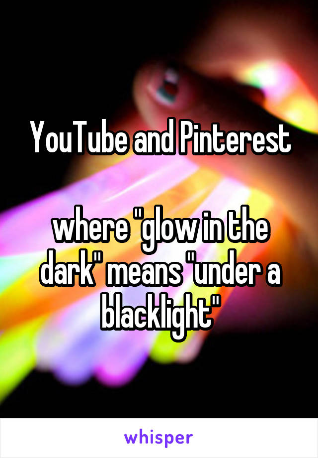 YouTube and Pinterest

where "glow in the dark" means "under a blacklight"