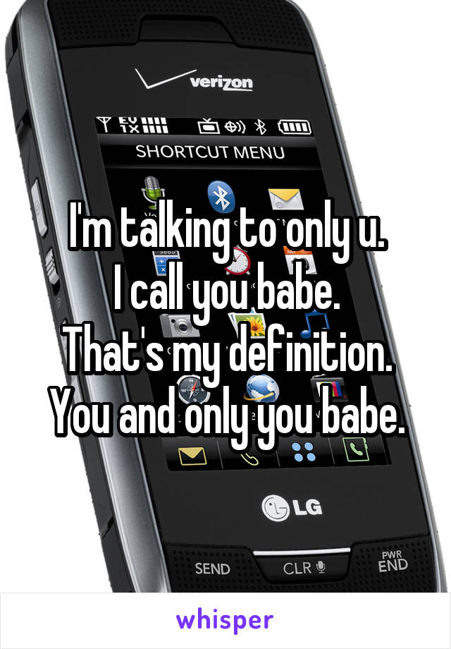 I'm talking to only u.
I call you babe.
That's my definition.
You and only you babe.