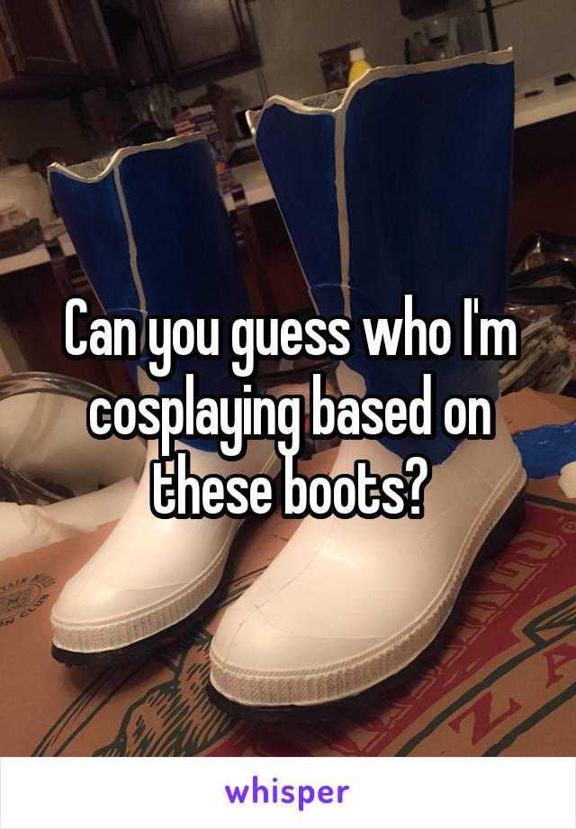 Can you guess who I'm cosplaying based on these boots?