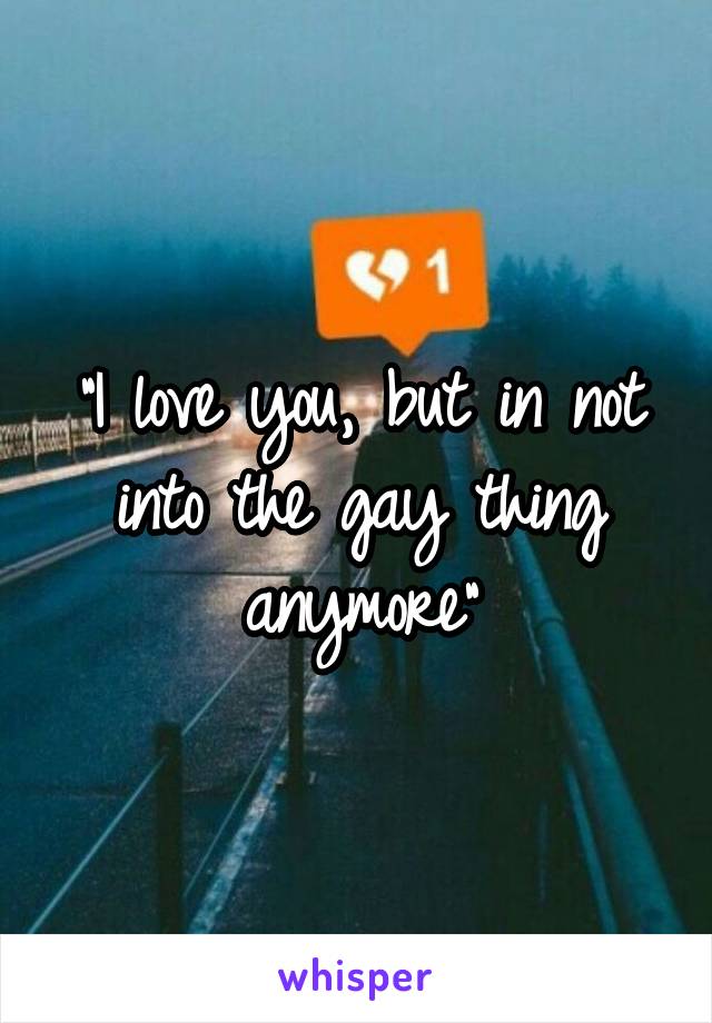 "I love you, but in not into the gay thing anymore"