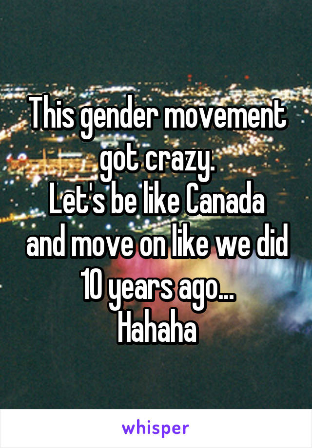 This gender movement got crazy.
Let's be like Canada and move on like we did 10 years ago...
Hahaha