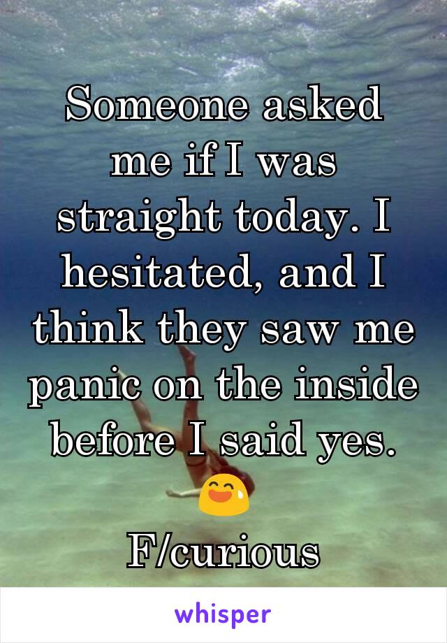 Someone asked me if I was straight today. I hesitated, and I think they saw me panic on the inside before I said yes. 😅
F/curious