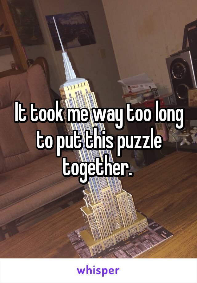 It took me way too long to put this puzzle together. 