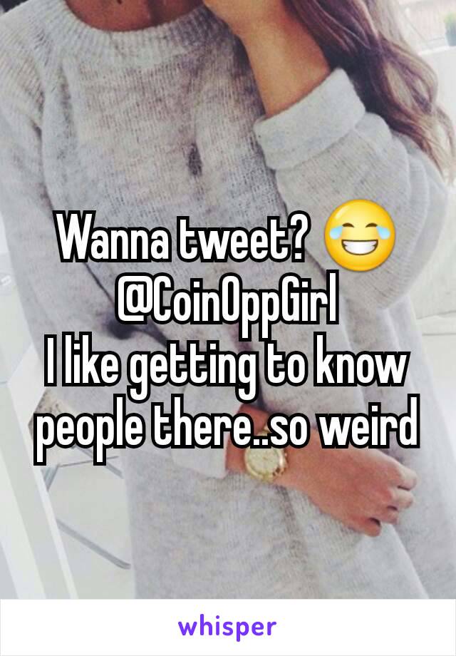 Wanna tweet? 😂
@CoinOppGirl
I like getting to know people there..so weird