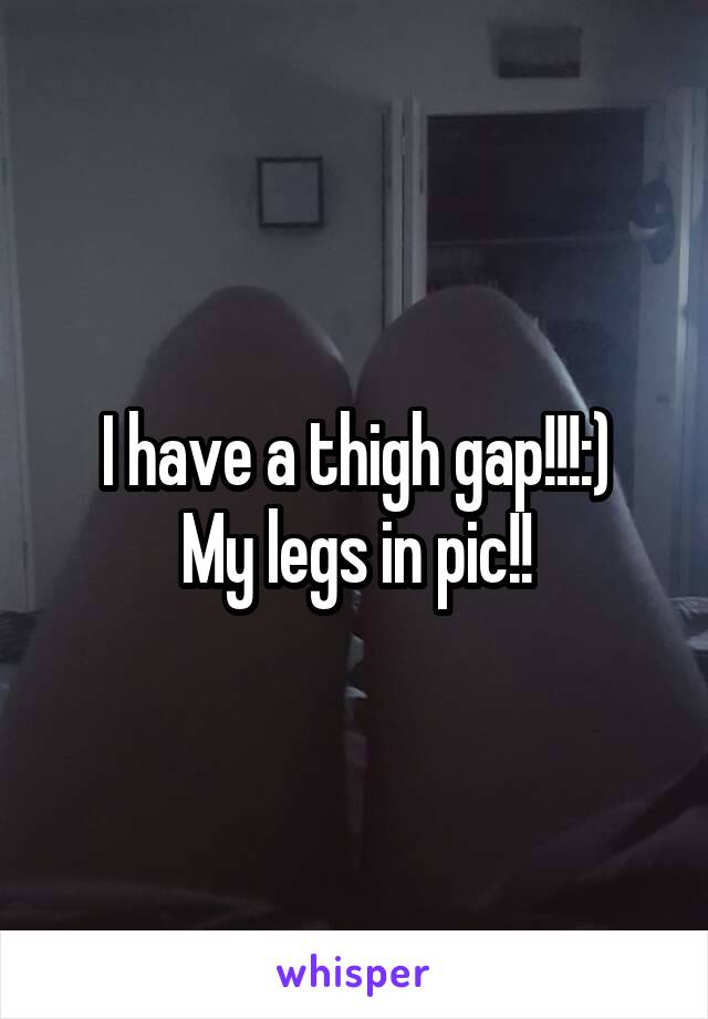 I have a thigh gap!!!:)
My legs in pic!!