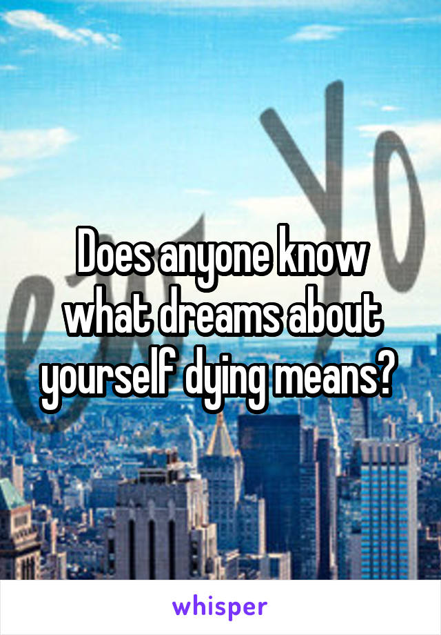 Does anyone know what dreams about yourself dying means? 