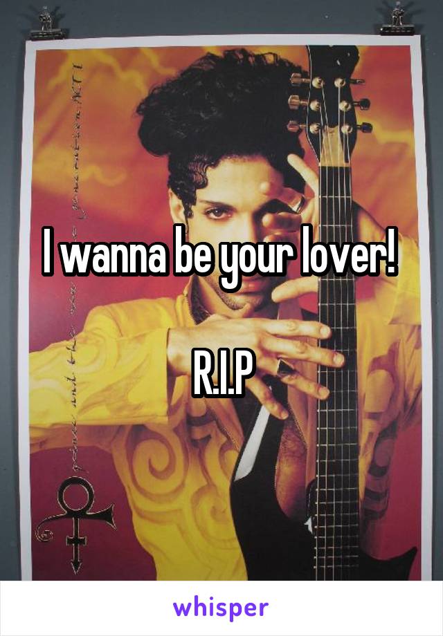 I wanna be your lover! 

R.I.P