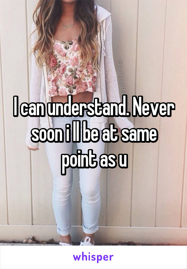 I can understand. Never soon i ll be at same point as u