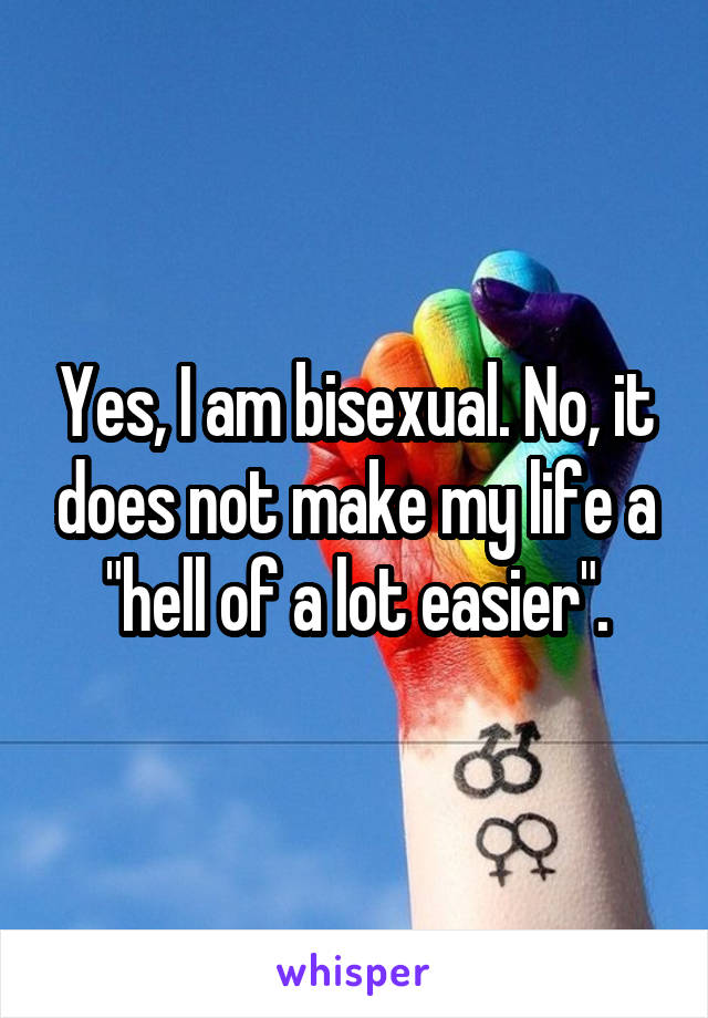 Yes, I am bisexual. No, it does not make my life a "hell of a lot easier".