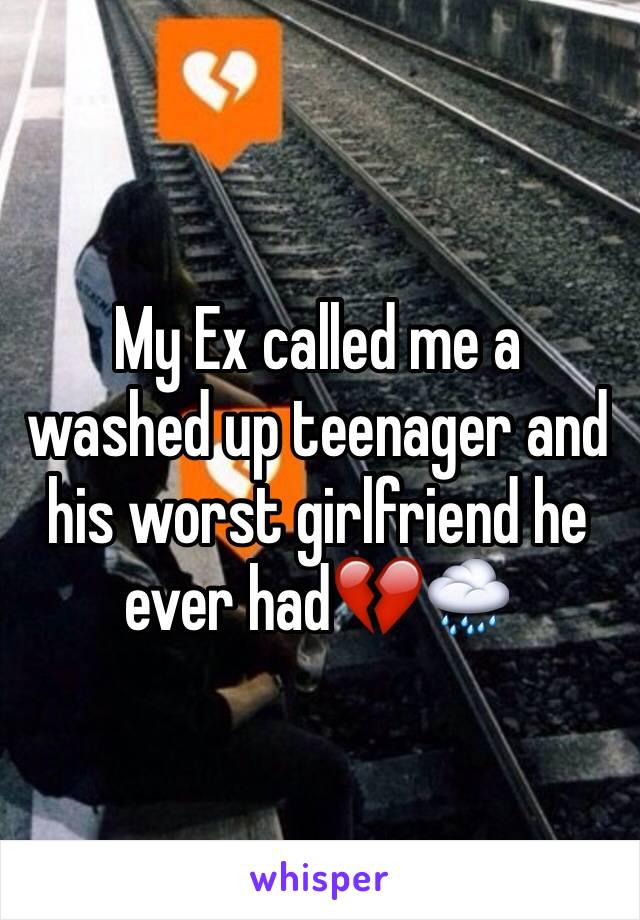 My Ex called me a washed up teenager and his worst girlfriend he ever had💔🌧 