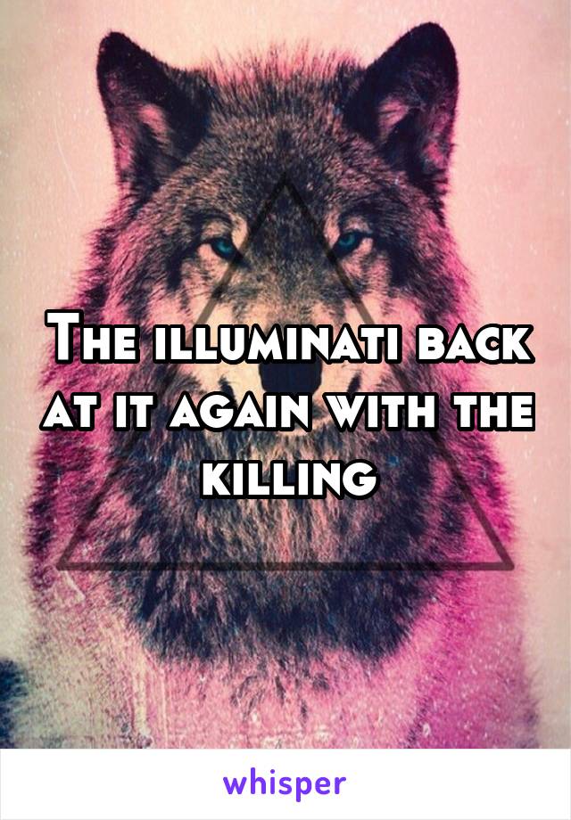 The illuminati back at it again with the killing