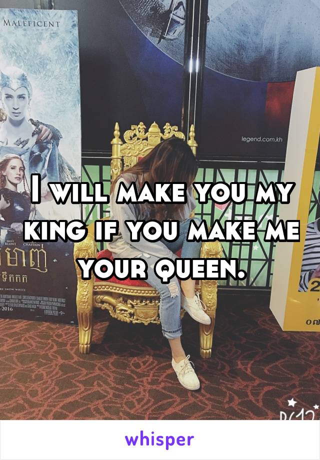 I will make you my king if you make me your queen.