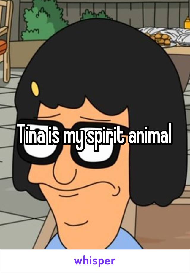 Tina is my spirit animal 