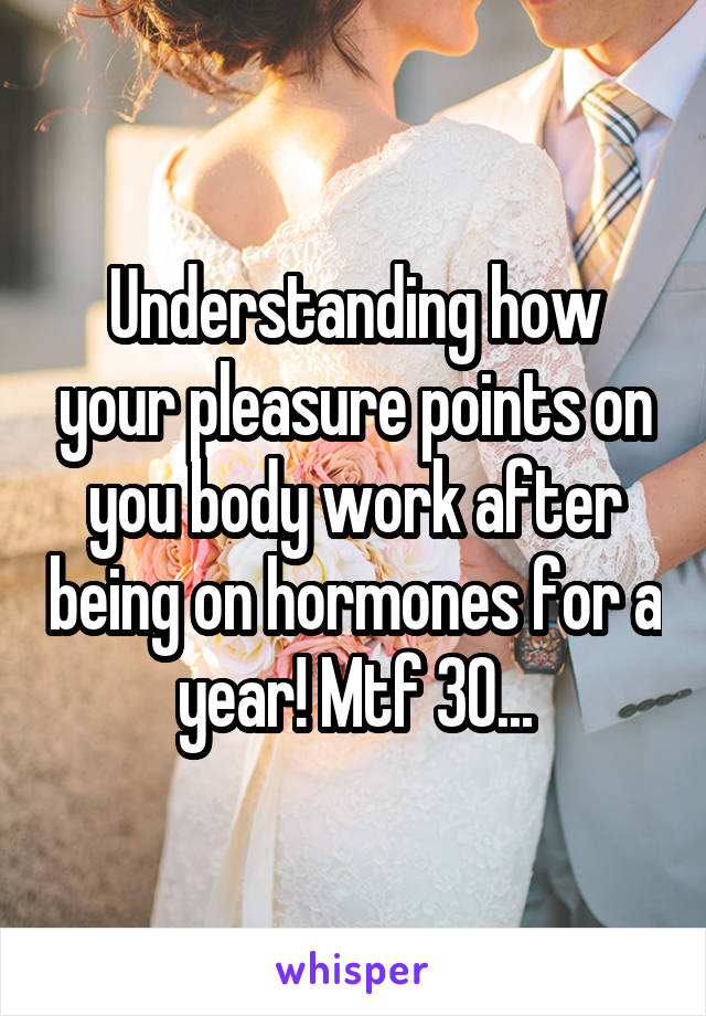 Understanding how your pleasure points on you body work after being on hormones for a year! Mtf 30...