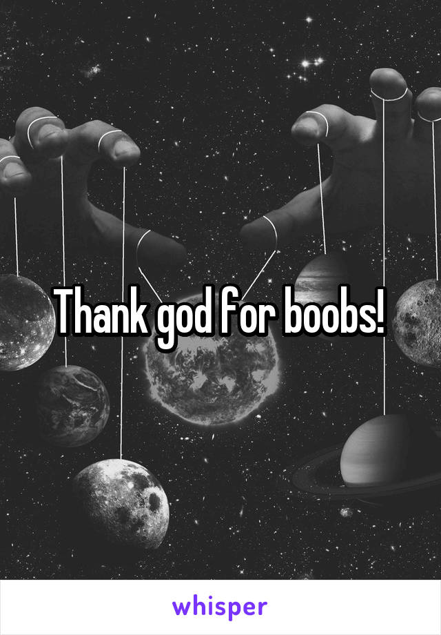 Thank god for boobs! 