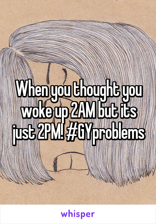 When you thought you woke up 2AM but its just 2PM! #GYproblems