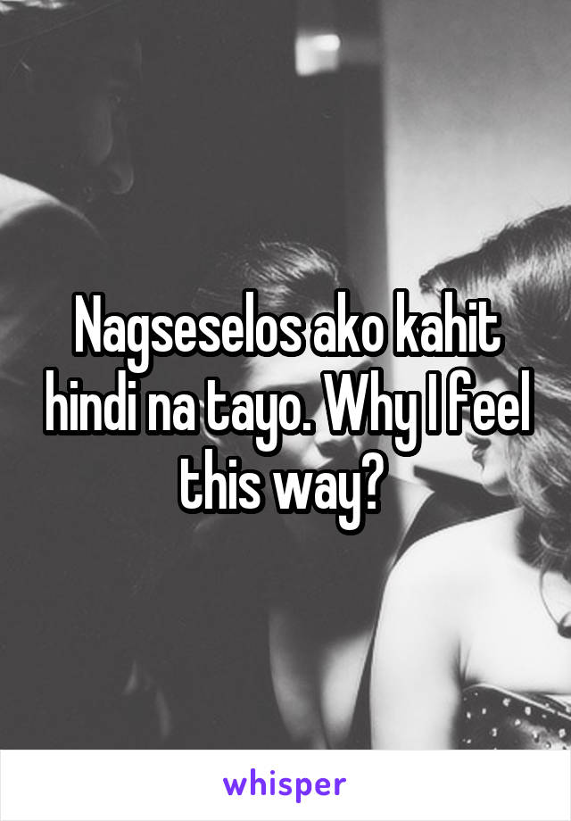 Nagseselos ako kahit hindi na tayo. Why I feel this way? 