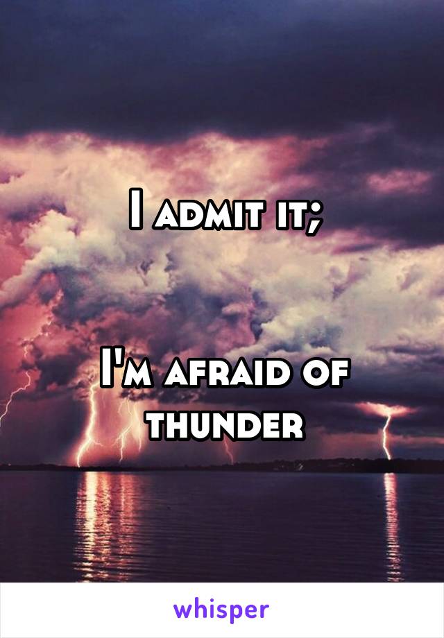 I admit it;


I'm afraid of thunder