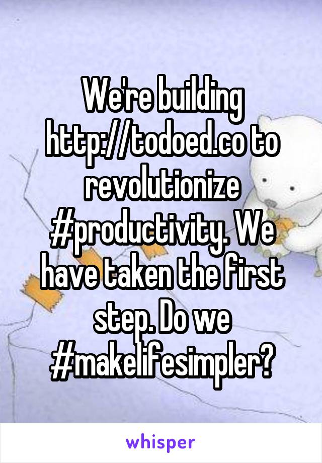 We're building http://todoed.co to revolutionize #productivity. We have taken the first step. Do we #makelifesimpler?