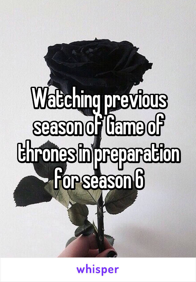 Watching previous season of Game of thrones in preparation for season 6