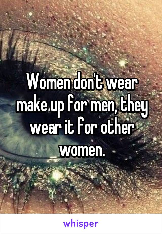 Women don't wear make up for men, they wear it for other women.