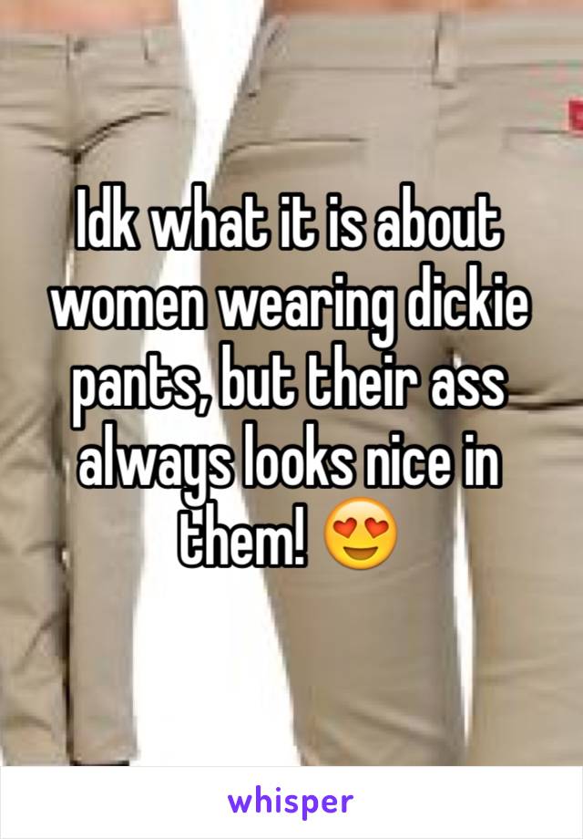 Idk what it is about women wearing dickie pants, but their ass always looks nice in them! 😍