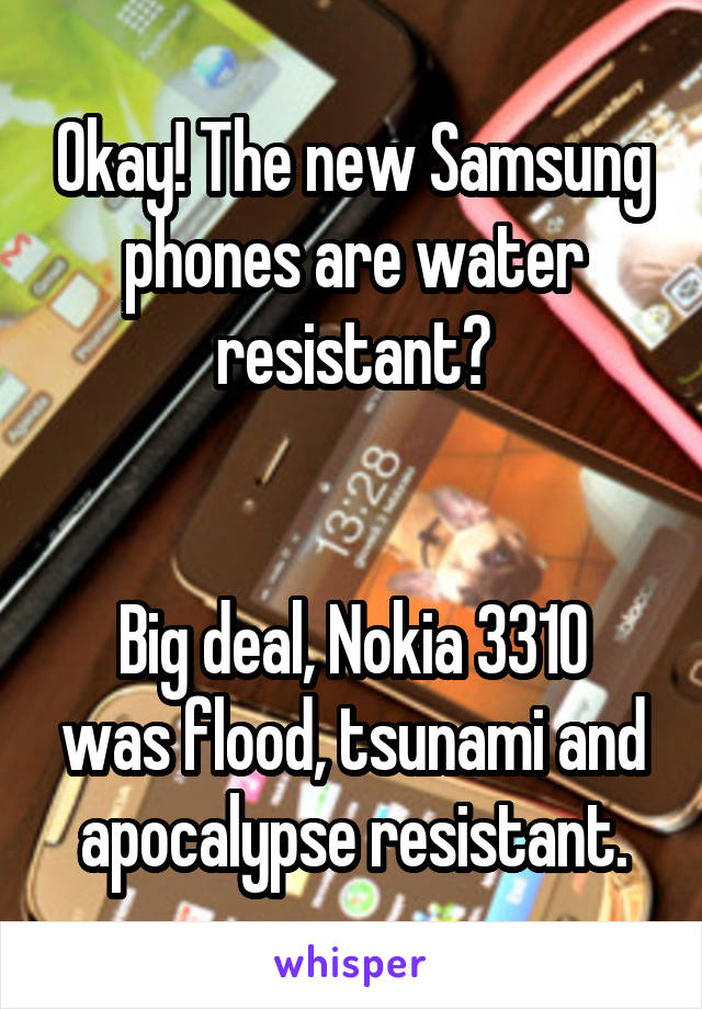 Okay! The new Samsung phones are water resistant?


Big deal, Nokia 3310 was flood, tsunami and apocalypse resistant.