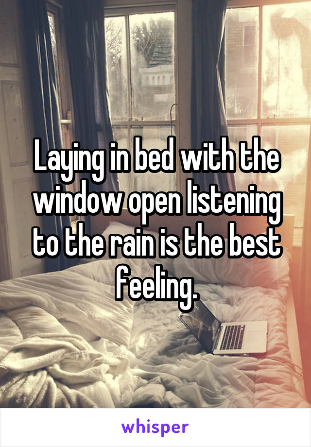 Laying in bed with the window open listening to the rain is the best feeling.