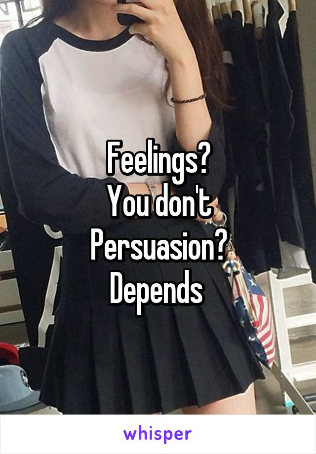 Feelings?
You don't
Persuasion?
Depends 