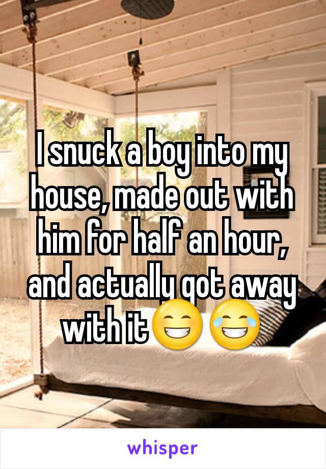 I snuck a boy into my house, made out with him for half an hour, and actually got away with it😁😂