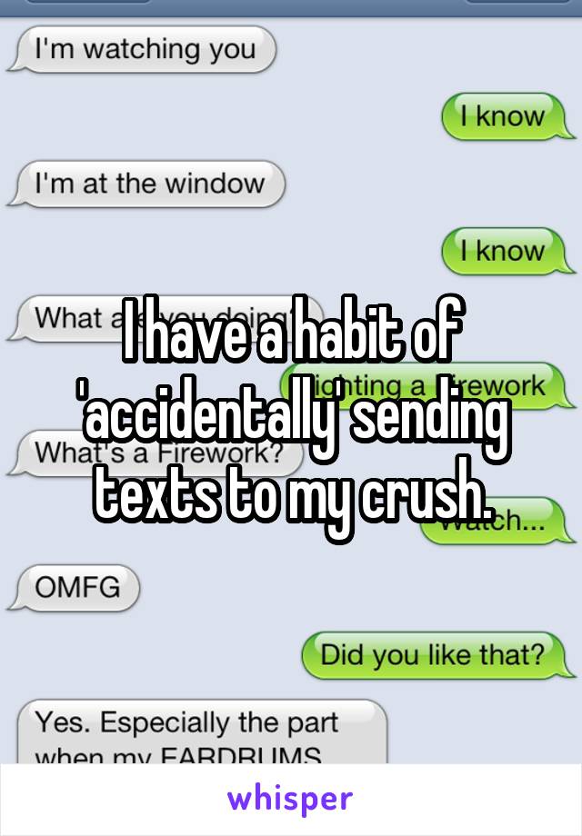 I have a habit of 'accidentally' sending texts to my crush.