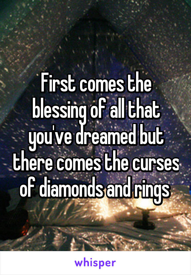 First comes the blessing of all that you've dreamed but there comes the curses of diamonds and rings 