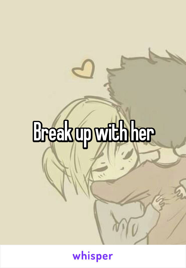 Break up with her