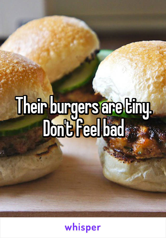 Their burgers are tiny. Don't feel bad