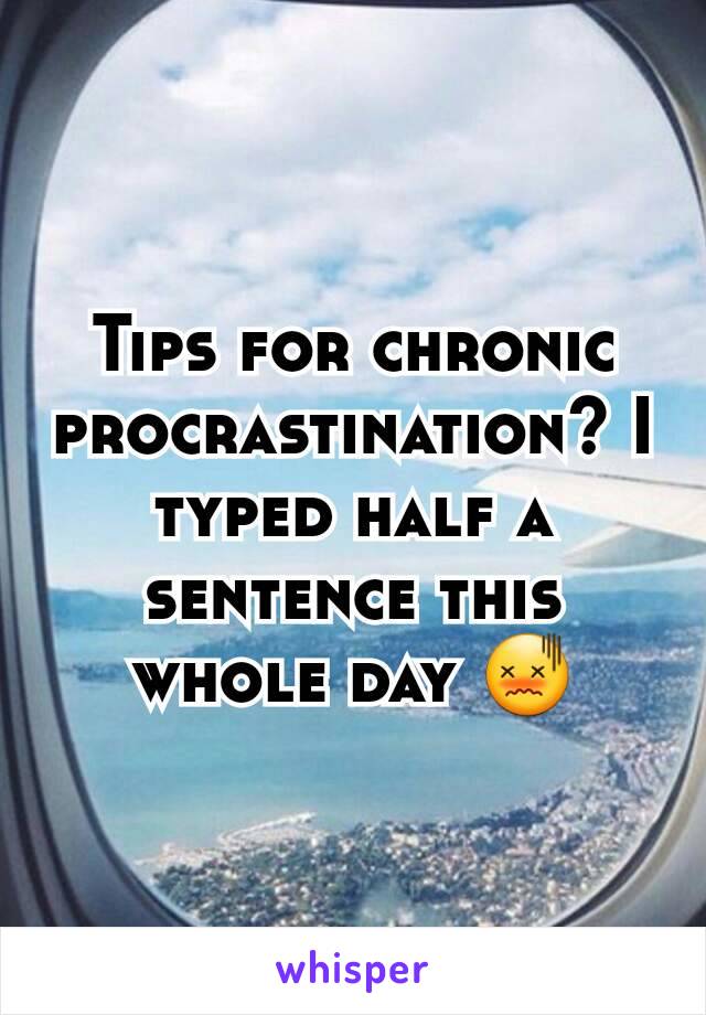 Tips for chronic procrastination? I typed half a sentence this whole day 😖