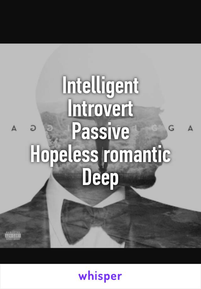 Intelligent
Introvert
Passive
Hopeless romantic
Deep
