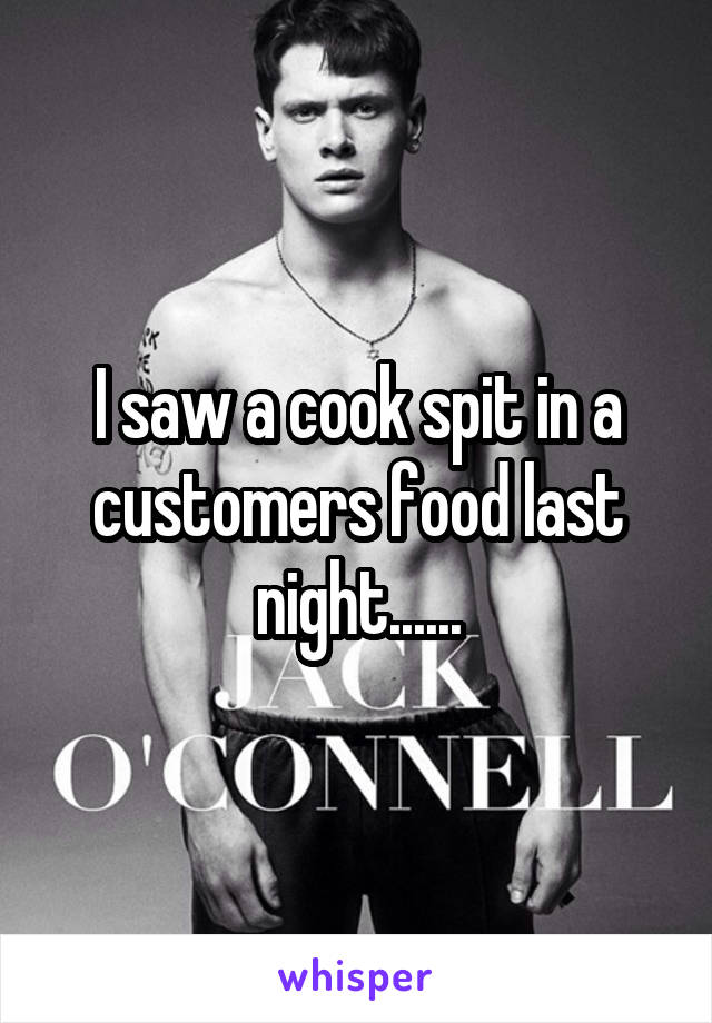 I saw a cook spit in a customers food last night......