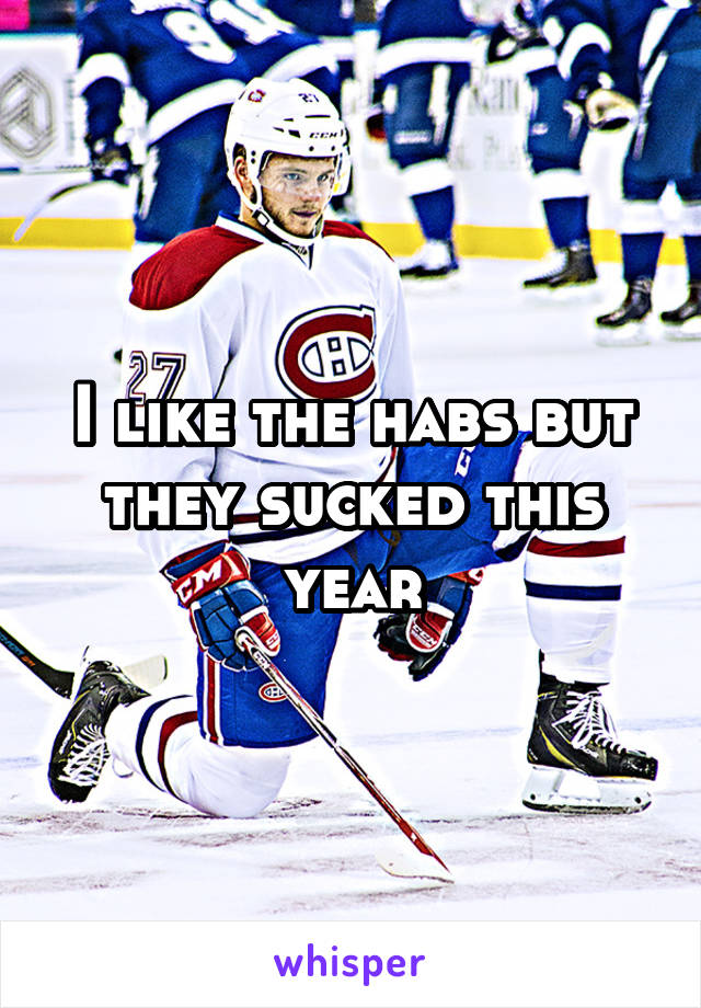 I like the habs but they sucked this year