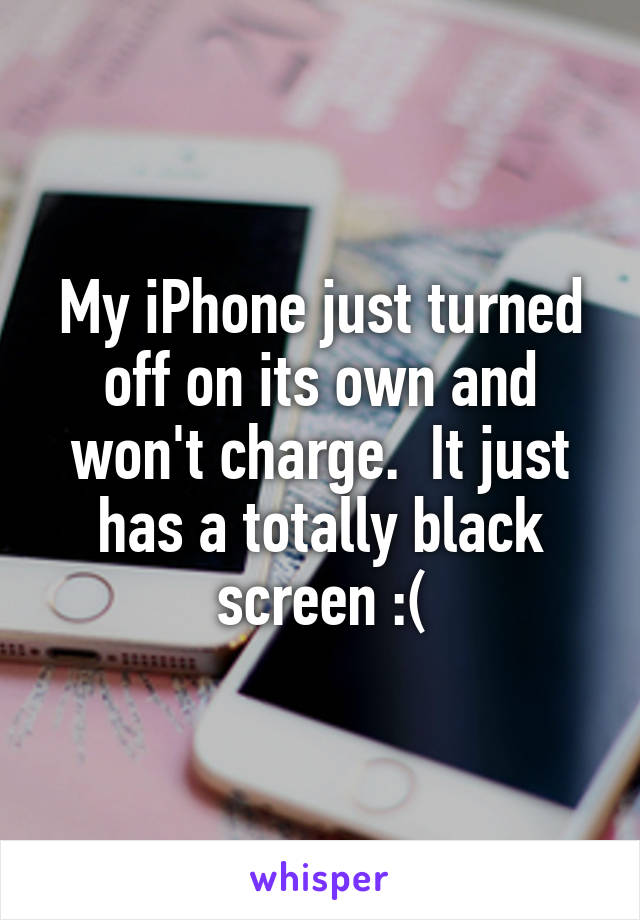 My iPhone just turned off on its own and won't charge.  It just has a totally black screen :(