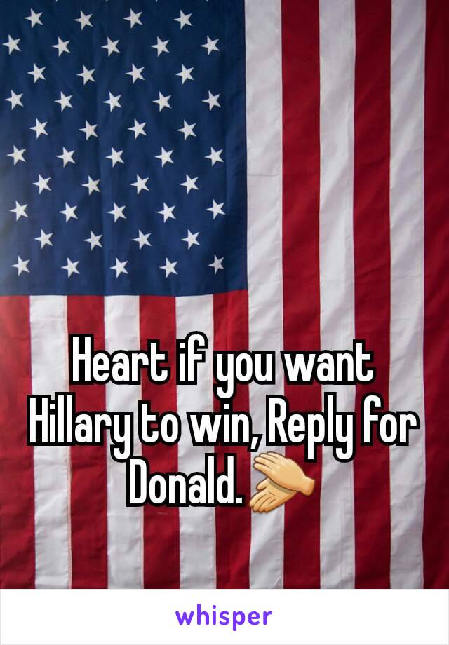 Heart if you want Hillary to win, Reply for Donald.👏