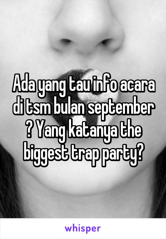 Ada yang tau info acara di tsm bulan september ? Yang katanya the biggest trap party?