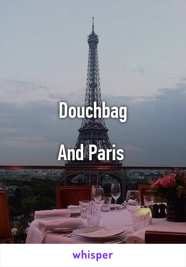 Douchbag

And Paris 