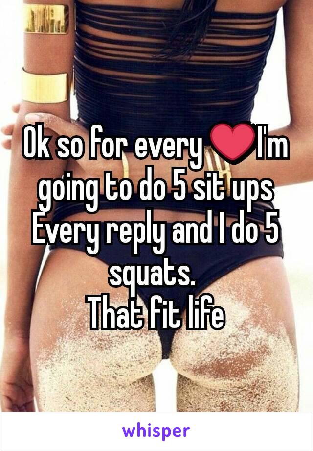 Ok so for every ❤I'm going to do 5 sit ups
Every reply and I do 5 squats. 
That fit life