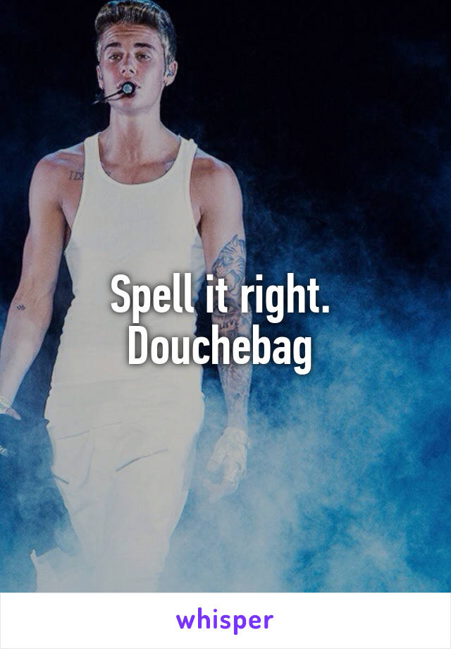 Spell it right. 
Douchebag 