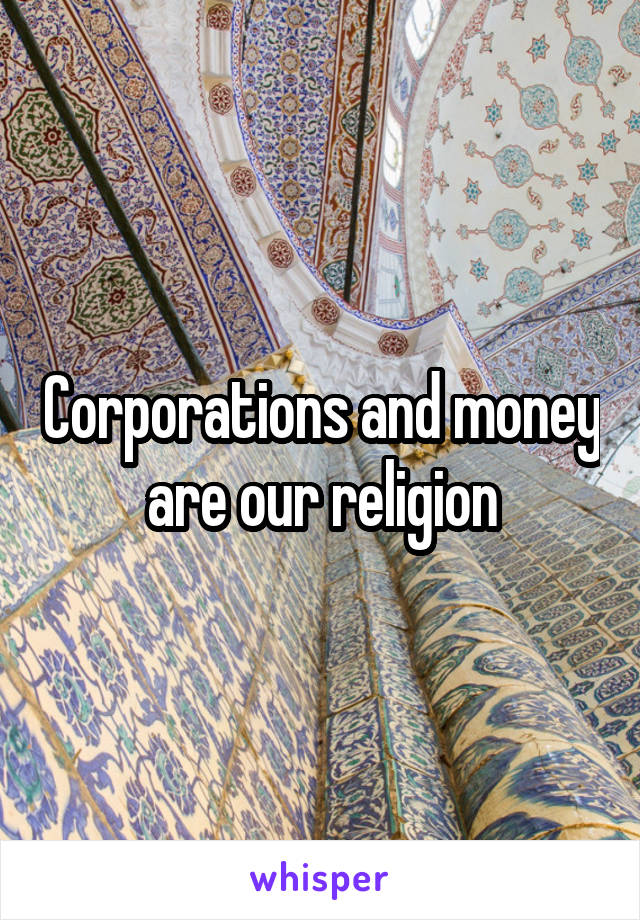 Corporations and money are our religion