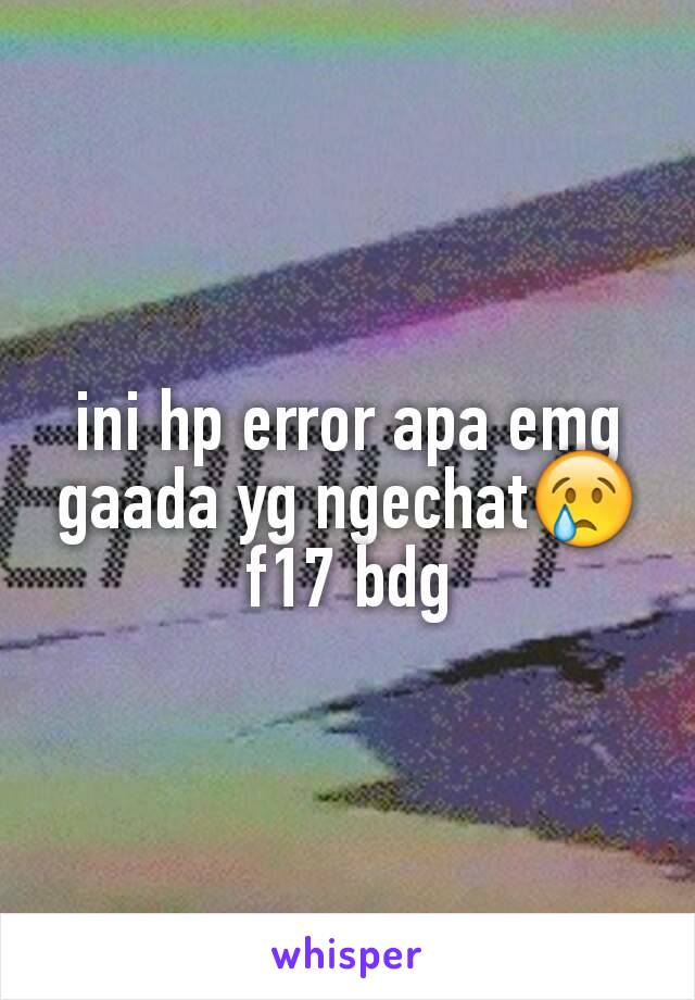 ini hp error apa emg gaada yg ngechat😢 f17 bdg