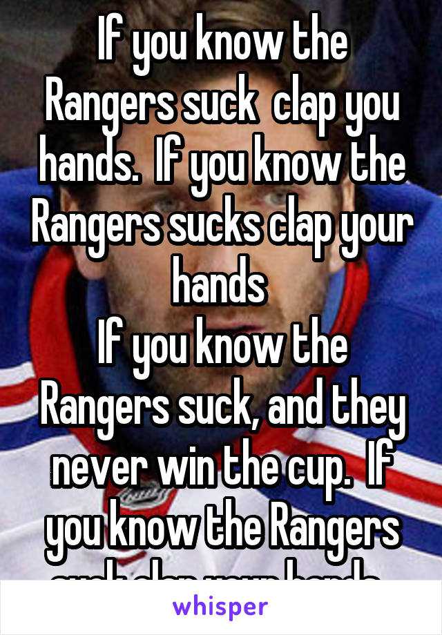 If you know the Rangers suck  clap you hands.  If you know the Rangers sucks clap your hands 
If you know the Rangers suck, and they never win the cup.  If you know the Rangers suck clap your hands. 